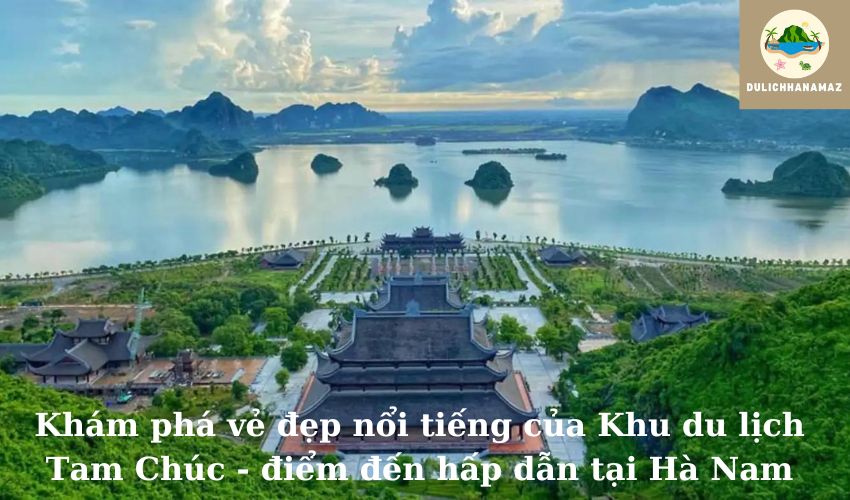 Read more about the article Khám phá vẻ đẹp nổi tiếng của Khu du lịch Tam Chúc – điểm đến hấp dẫn tại Hà Nam