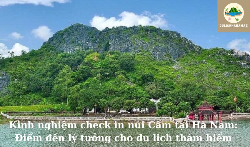 Read more about the article Kinh nghiệm check in núi Cấm tại Hà Nam: Điểm đến lý tưởng cho du lịch thám hiểm