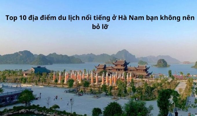 Read more about the article Top 10 địa điểm du lịch nổi tiếng ở Hà Nam bạn không nên bỏ lỡ