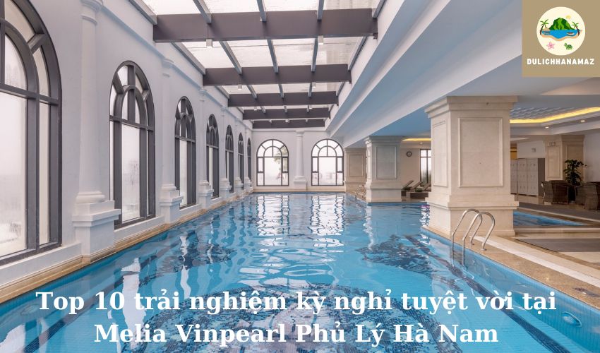 Read more about the article Top 10 trải nghiệm kỳ nghỉ tuyệt vời tại Melia Vinpearl Phủ Lý Hà Nam