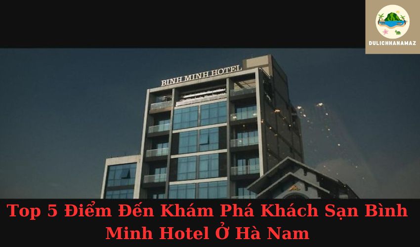 Read more about the article Top 5 Điểm Đến Khám Phá Khách Sạn Bình Minh Hotel Ở Hà Nam